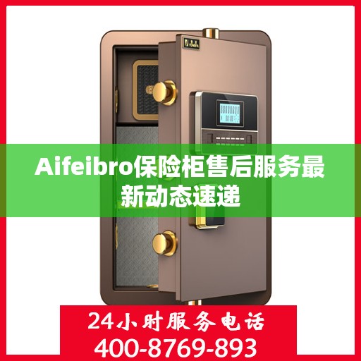 Aifeibro保险柜售后服务最新动态速递