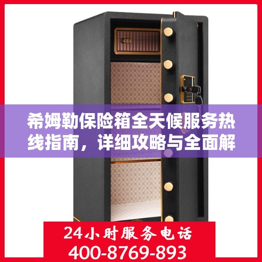 希姆勒保险箱全天候服务热线指南，详细攻略与全面解析