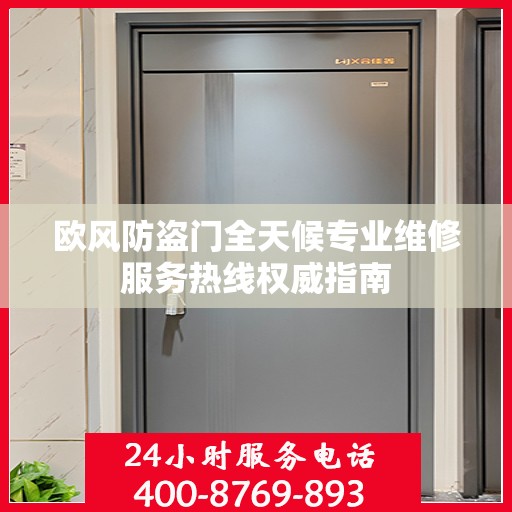 欧风防盗门全天候专业维修服务热线权威指南