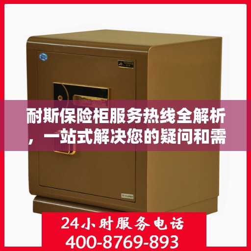 耐斯保险柜服务热线全解析，一站式解决您的疑问和需求
