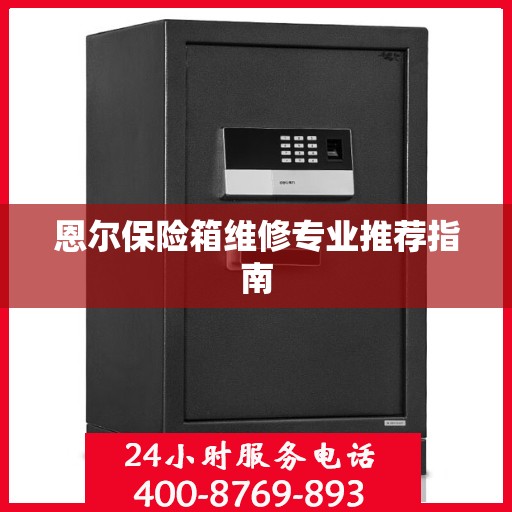 恩尔保险箱维修专业推荐指南