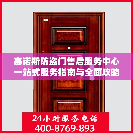 赛诺斯防盗门售后服务中心一站式服务指南与全面攻略