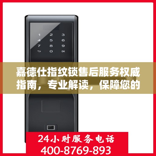 嘉德仕指纹锁售后服务权威指南，专业解读，保障您的安全之选