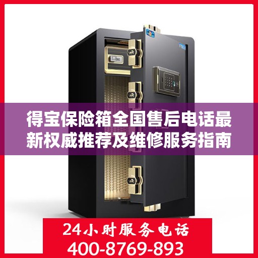 得宝保险箱全国售后电话最新权威推荐及维修服务指南