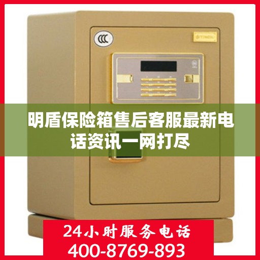 明盾保险箱售后客服最新电话资讯一网打尽
