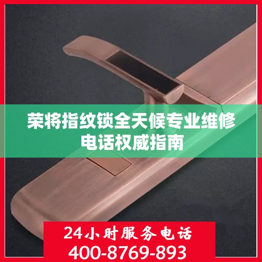 荣将指纹锁全天候专业维修电话权威指南