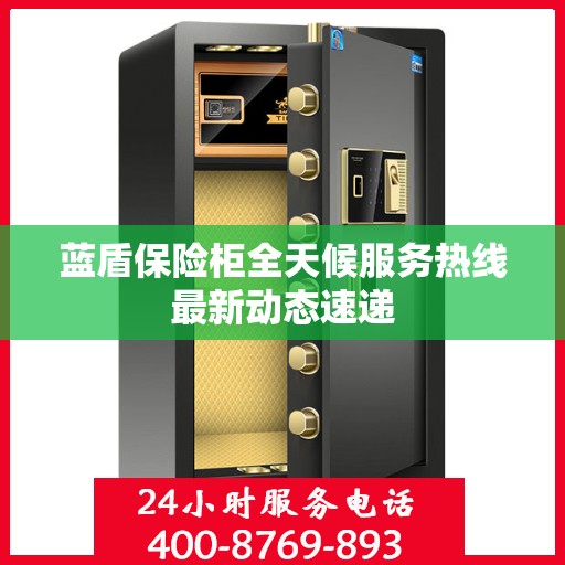 蓝盾保险柜全天候服务热线最新动态速递