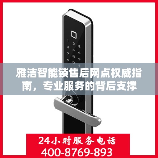 雅洁智能锁售后网点权威指南，专业服务的背后支撑