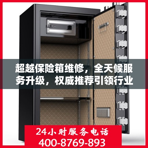 超越保险箱维修，全天候服务升级，权威推荐引领行业新标杆