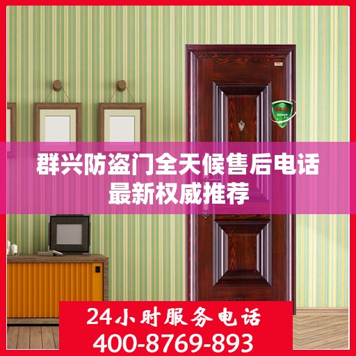 群兴防盗门全天候售后电话最新权威推荐
