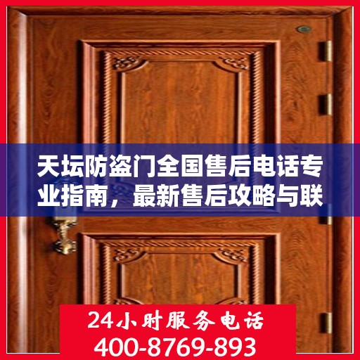 天坛防盗门全国售后电话专业指南，最新售后攻略与联系方式