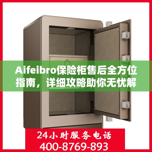 Aifeibro保险柜售后全方位指南，详细攻略助你无忧解决售后问题