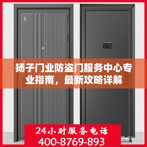 扬子门业防盗门服务中心专业指南，最新攻略详解