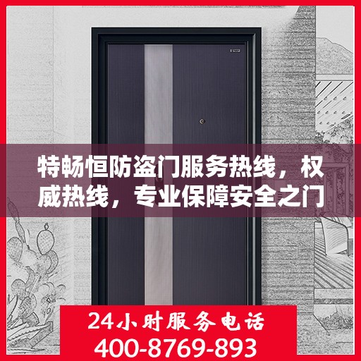 特畅恒防盗门服务热线，权威热线，专业保障安全之门