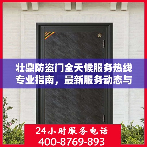 壮鼎防盗门全天候服务热线专业指南，最新服务动态与攻略