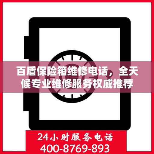 百盾保险箱维修电话，全天候专业维修服务权威推荐