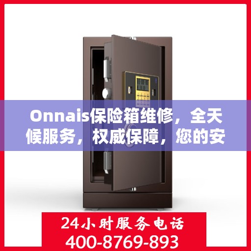 Onnais保险箱维修，全天候服务，权威保障，您的安全我们时刻守护