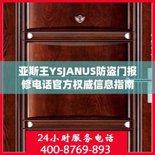 亚斯王YSJANUS防盗门报修电话官方权威信息指南
