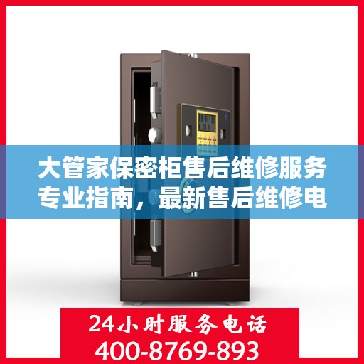 大管家保密柜售后维修服务专业指南，最新售后维修电话攻略
