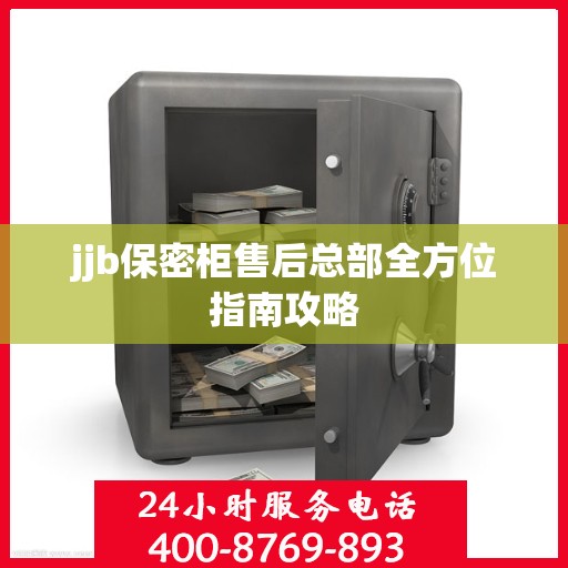 jjb保密柜售后总部全方位指南攻略