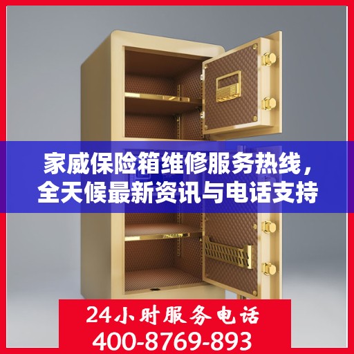 家威保险箱维修服务热线，全天候最新资讯与电话支持