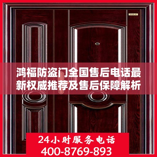 鸿福防盗门全国售后电话最新权威推荐及售后保障解析