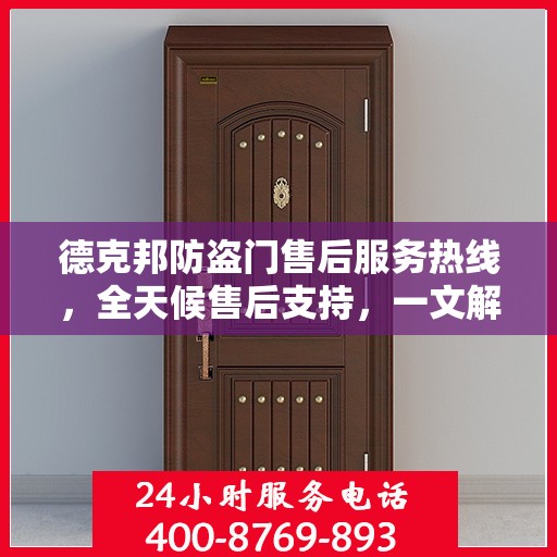 德克邦防盗门售后服务热线，全天候售后支持，一文解析