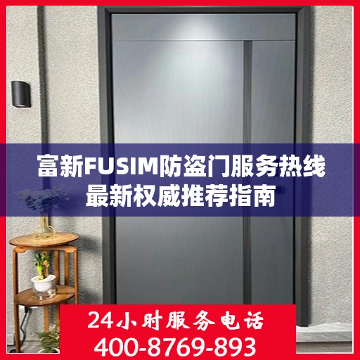 富新FUSIM防盗门服务热线最新权威推荐指南