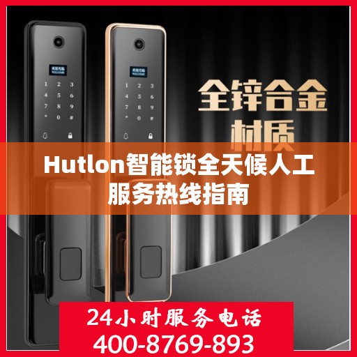 Hutlon智能锁全天候人工服务热线指南