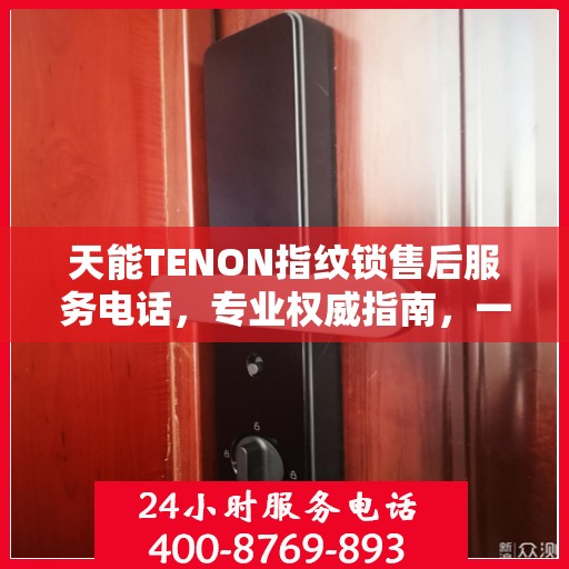 天能TENON指纹锁售后服务电话，专业权威指南，一站式解决您的售后问题！