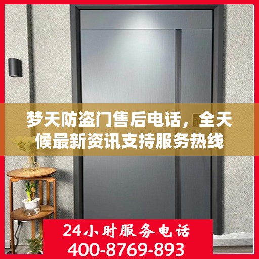 梦天防盗门售后电话，全天候最新资讯支持服务热线