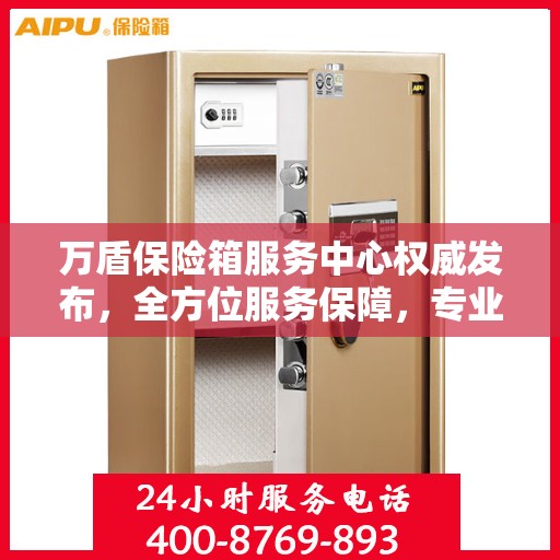 万盾保险箱服务中心权威发布，全方位服务保障，专业守护您的安全之选