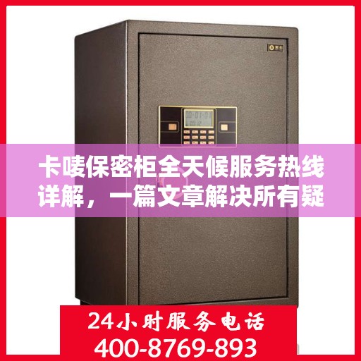 卡唛保密柜全天候服务热线详解，一篇文章解决所有疑问