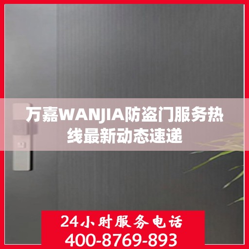 万嘉WANJIA防盗门服务热线最新动态速递