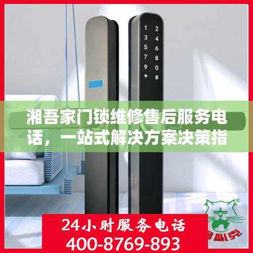 湘吾家门锁维修售后服务电话，一站式解决方案决策指南