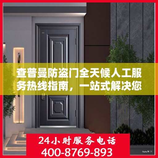 查普曼防盗门全天候人工服务热线指南，一站式解决您的需求