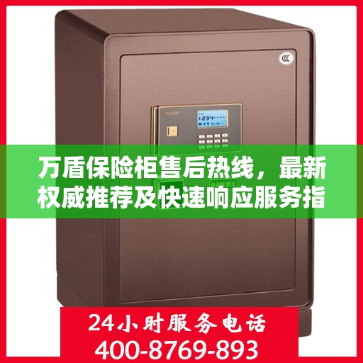 万盾保险柜售后热线，最新权威推荐及快速响应服务指南