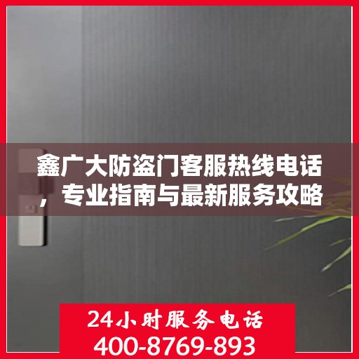 鑫广大防盗门客服热线电话，专业指南与最新服务攻略