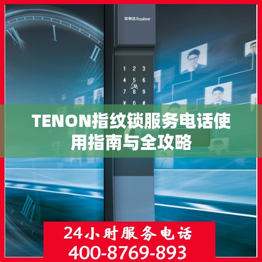 TENON指纹锁服务电话使用指南与全攻略