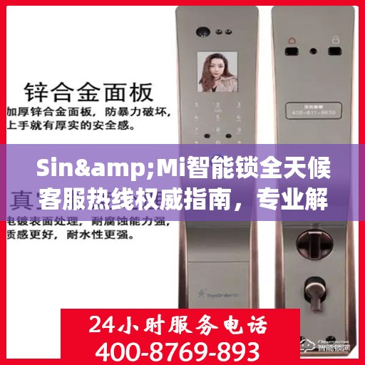Sin&Mi智能锁全天候客服热线权威指南，专业解答，贴心服务