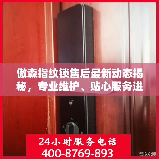 傲森指纹锁售后最新动态揭秘，专业维护、贴心服务进展不断！