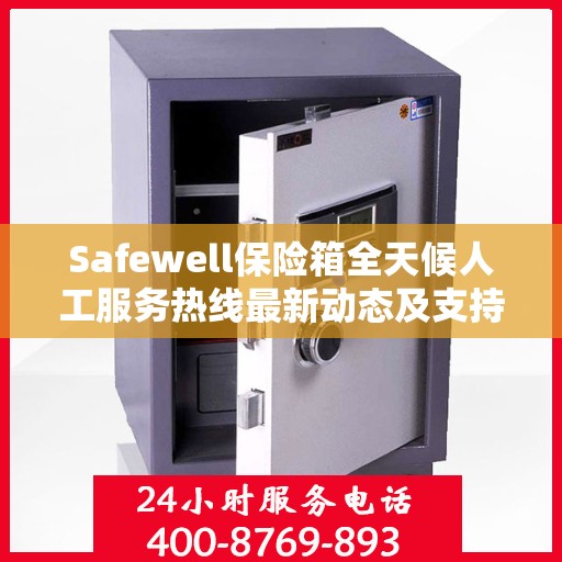 Safewell保险箱全天候人工服务热线最新动态及支持一览