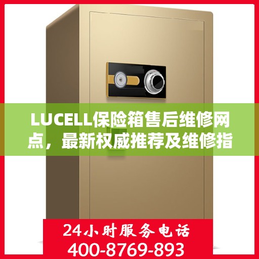 LUCELL保险箱售后维修网点，最新权威推荐及维修指南