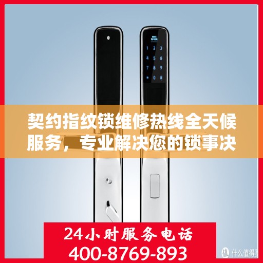 契约指纹锁维修热线全天候服务，专业解决您的锁事决策指南
