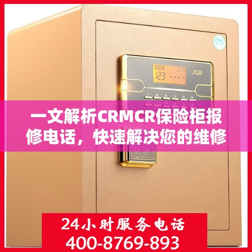 一文解析CRMCR保险柜报修电话，快速解决您的维修难题