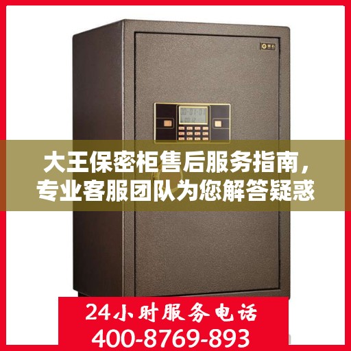 大王保密柜售后服务指南，专业客服团队为您解答疑惑