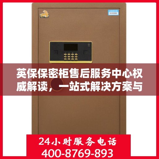 英保保密柜售后服务中心权威解读，一站式解决方案与优质服务体验