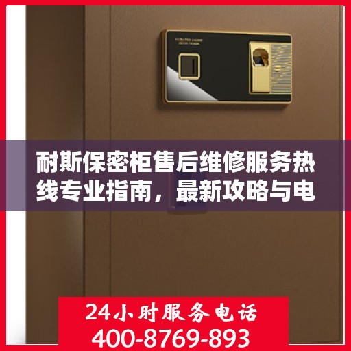耐斯保密柜售后维修服务热线专业指南，最新攻略与电话速查
