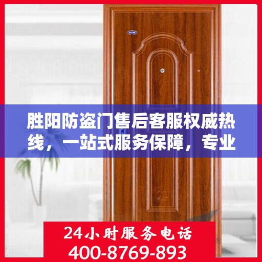 胜阳防盗门售后客服权威热线，一站式服务保障，专业解答您的疑问。