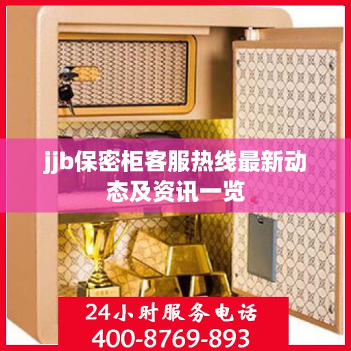 jjb保密柜客服热线最新动态及资讯一览